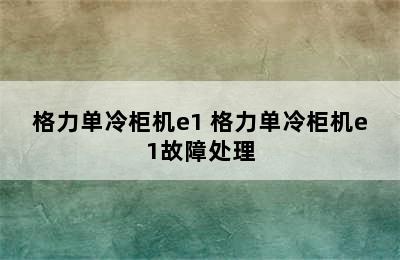 格力单冷柜机e1 格力单冷柜机e1故障处理